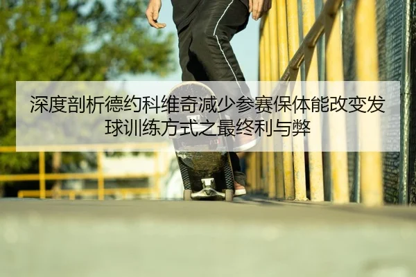 深度剖析德约科维奇减少参赛保体能改变发球训练方式之最终利与弊